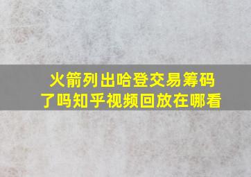 火箭列出哈登交易筹码了吗知乎视频回放在哪看