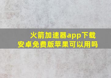 火箭加速器app下载安卓免费版苹果可以用吗