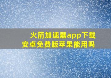 火箭加速器app下载安卓免费版苹果能用吗