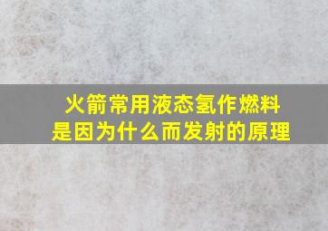 火箭常用液态氢作燃料是因为什么而发射的原理