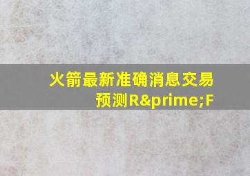 火箭最新准确消息交易预测R′F