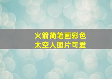 火箭简笔画彩色太空人图片可爱