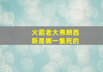 火箭老大弗朗西斯是哪一集死的