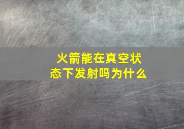 火箭能在真空状态下发射吗为什么