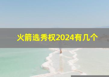 火箭选秀权2024有几个