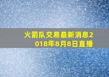 火箭队交易最新消息2018年8月8日直播