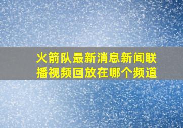 火箭队最新消息新闻联播视频回放在哪个频道