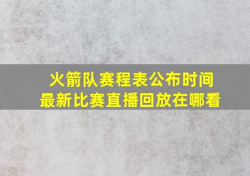 火箭队赛程表公布时间最新比赛直播回放在哪看