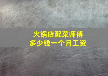 火锅店配菜师傅多少钱一个月工资