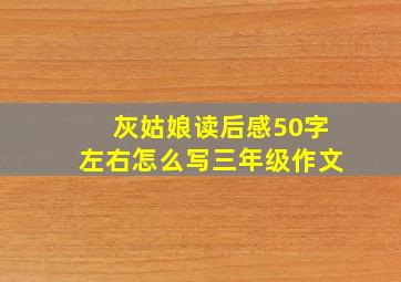 灰姑娘读后感50字左右怎么写三年级作文