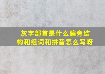 灰字部首是什么偏旁结构和组词和拼音怎么写呀