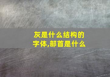 灰是什么结构的字体,部首是什么