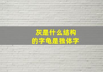 灰是什么结构的字龟是独体字