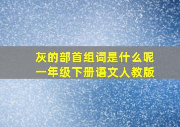 灰的部首组词是什么呢一年级下册语文人教版