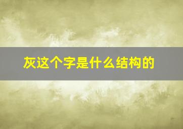 灰这个字是什么结构的