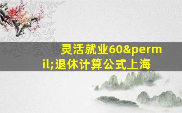 灵活就业60‰退休计算公式上海