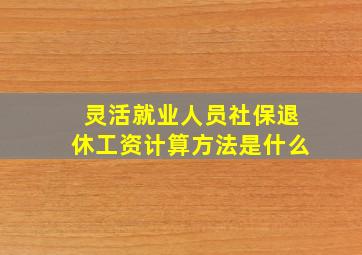 灵活就业人员社保退休工资计算方法是什么