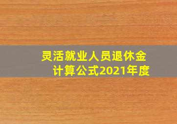 灵活就业人员退休金计算公式2021年度