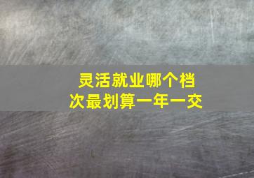 灵活就业哪个档次最划算一年一交