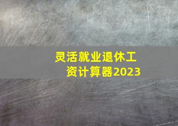 灵活就业退休工资计算器2023