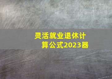 灵活就业退休计算公式2023器