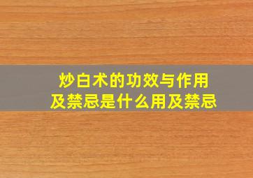 炒白术的功效与作用及禁忌是什么用及禁忌