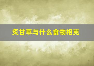 炙甘草与什么食物相克