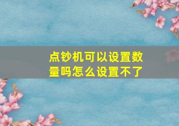 点钞机可以设置数量吗怎么设置不了