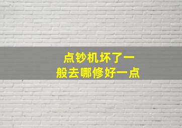 点钞机坏了一般去哪修好一点