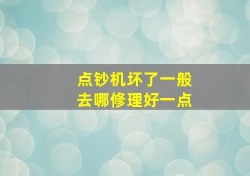 点钞机坏了一般去哪修理好一点