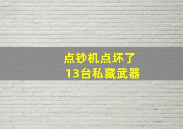 点钞机点坏了13台私藏武器