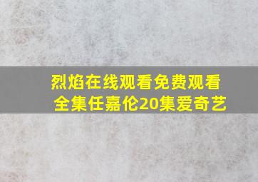 烈焰在线观看免费观看全集任嘉伦20集爱奇艺