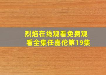 烈焰在线观看免费观看全集任嘉伦第19集