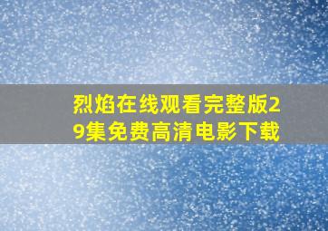 烈焰在线观看完整版29集免费高清电影下载