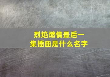 烈焰燃情最后一集插曲是什么名字