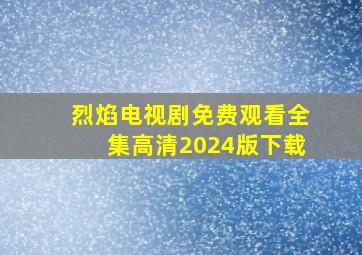 烈焰电视剧免费观看全集高清2024版下载