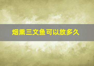 烟熏三文鱼可以放多久