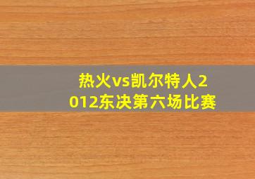 热火vs凯尔特人2012东决第六场比赛