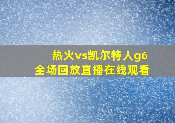 热火vs凯尔特人g6全场回放直播在线观看