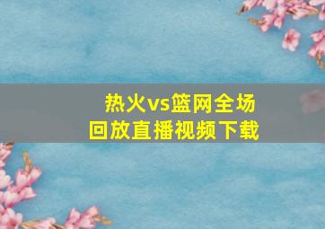 热火vs篮网全场回放直播视频下载