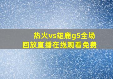 热火vs雄鹿g5全场回放直播在线观看免费