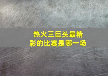 热火三巨头最精彩的比赛是哪一场