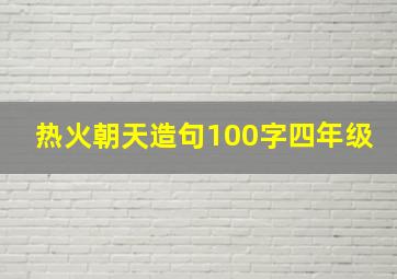 热火朝天造句100字四年级