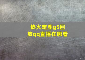 热火雄鹿g5回放qq直播在哪看