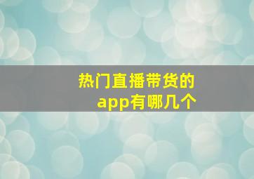 热门直播带货的app有哪几个