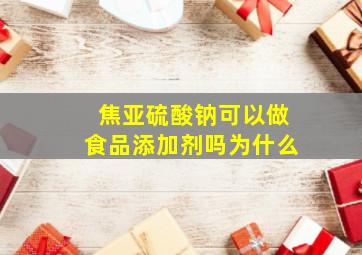 焦亚硫酸钠可以做食品添加剂吗为什么