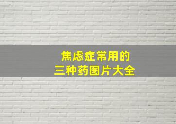 焦虑症常用的三种药图片大全