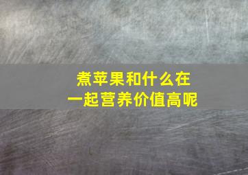 煮苹果和什么在一起营养价值高呢