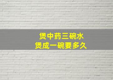 煲中药三碗水煲成一碗要多久