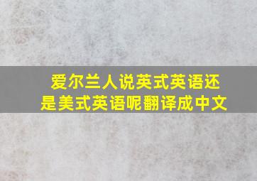 爱尔兰人说英式英语还是美式英语呢翻译成中文